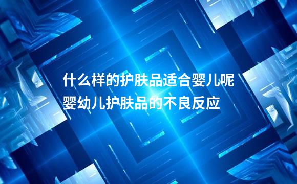 什么样的护肤品适合婴儿呢婴幼儿护肤品的不良反应